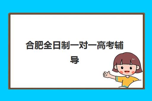 合肥全日制一对一高考辅导哪家强?2025年五大机构特色解析与择校指南 合肥全日制一对一高考辅导哪家强?2025年五大机构特色解析与择校指南