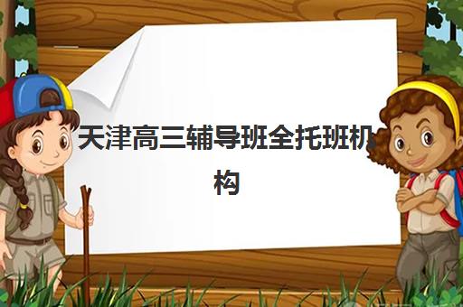 天津高三辅导班全托班机构用户满意度报告如何查询？2025年权威口碑数据与择校指南全解析