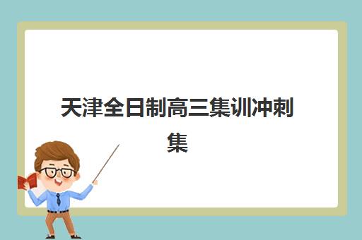 天津全日制高三集训冲刺集训营哪个比较好？2025年最新权威排名、择校指南与成功案例深度解析
