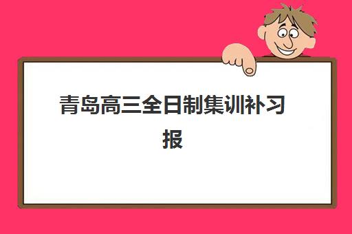 青岛高三全日制集训补习报名2025报名时间表如何查询？最新时间表、报名流程与择校指南全解析