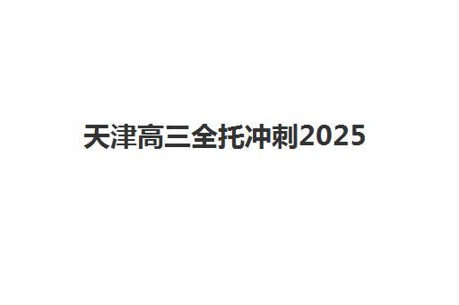 天津高三全托冲刺2025年报名情况如何查询？最新权威时间表、各机构报名流程与科学择校全指南