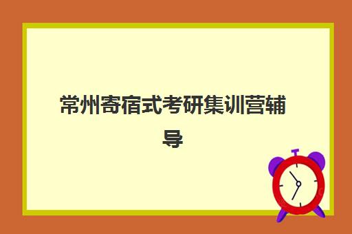 常州寄宿式考研集训营辅导班有哪些机构可以报？2025年最新机构选择指南与价格全解析