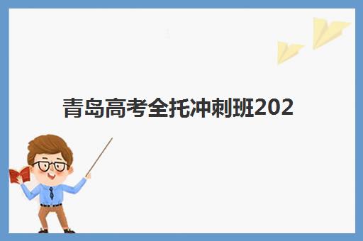 青岛高考全托冲刺班2025年时间具体时间如何安排？最新课程表解析、择校指南与备考全规划