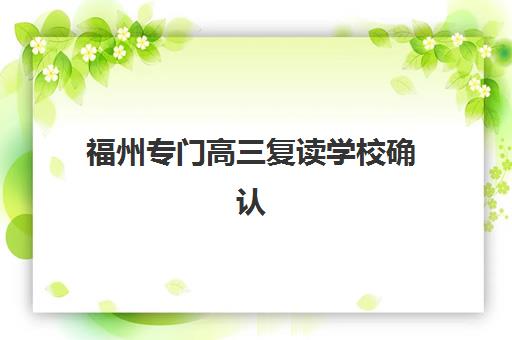福州专门高三复读学校确认现场确认时间是几点？2025年各校时间安排、材料准备与高效完成指南全解析