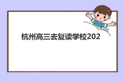 杭州高三去复读学校2025年考点分布如何查询？最新考场位置、择校指南与备考全攻略