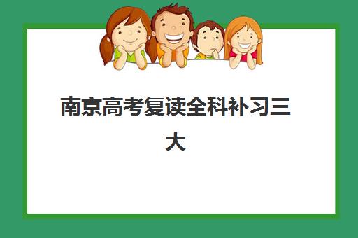 南京高考复读全科补习三大机构服务成本公示如何查询？2023年最新费用明细、性价比对比与择校指南