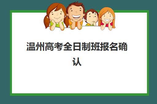 温州高考全日制班报名确认时间表格，2025年最新时间表与择校指南