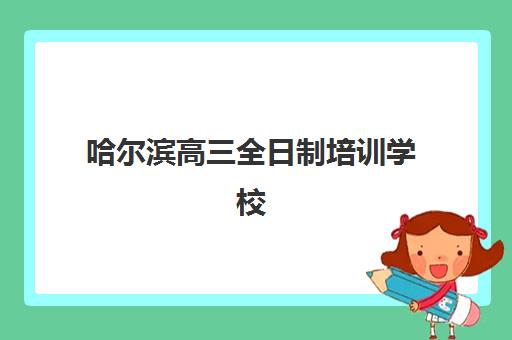 哈尔滨高三全日制培训学校网上确认时间2025如何安排？最新报名流程与高口碑机构选择指南