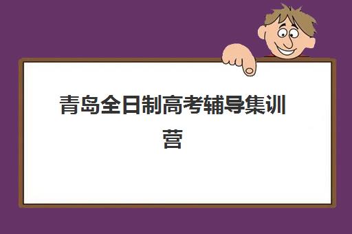 青岛全日制高考辅导集训营哪个比较好一点？2025年最新排名解析、择校指南与成功案例全攻略
