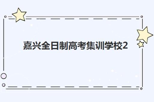 嘉兴全日制高考集训学校2025报名时间表格如何查询？最新招生日程与备考规划全指南