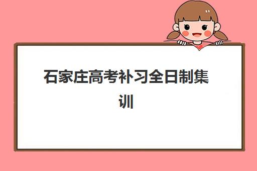 石家庄高考补习全日制集训营排名前十名有哪些?2025年最新TOP10榜单、各机构特色与择校全指南 石家庄高考补习全日制集训营排名前十名有哪些?2025年最新TOP10榜单、各机构特色与择校全指南