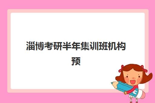 淄博考研半年集训班机构预报名考点有哪些专业？2025年最新专业目录、考点分布与择校指南全解析