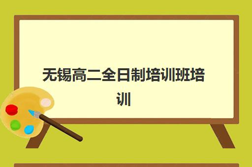 无锡高二全日制培训班培训机构哪个好一点？2025年最新排名对比、择校指南与避坑全攻略