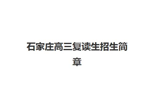 石家庄高三复读生招生简章五大公办机构运营分析如何查询？2023年最新排名、政策解读与择校指南全解析