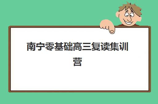 南宁零基础高三复读集训营排名一览表最新如何查询？2025年权威榜单解析、各校特色对比与科学择校全攻略