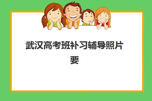 武汉高考班补习辅导照片要求是什么样的？2025年最新证件照规格、拍摄指南与常见问题全解析