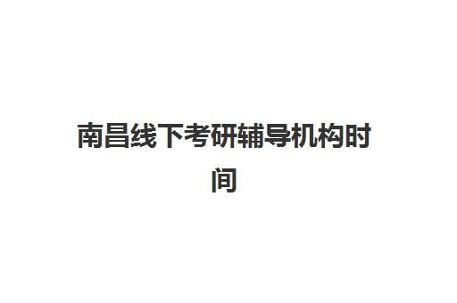 南昌线下考研辅导机构时间2025年公布了吗？最新权威时间表、各校课程安排与报名全指南