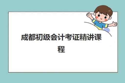 成都初级会计考证精讲课程2025培训哪个好？最新权威排名前十解析、课程特色对比与科学择校全指南
