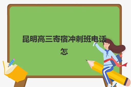 昆明高三寄宿冲刺班电话怎么查？2025年机构基地电话与择校指南