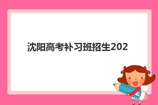 沈阳高考补习班招生2025年报名时间如何科学规划？最新权威日程安排、各校时间节点解析与择校全指南