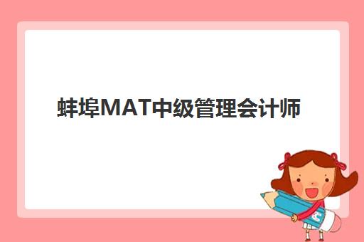 蚌埠MAT中级管理会计师经典课程2025年考试时间表如何查询？最新考试日程、备考规划与培训机构选择全指南