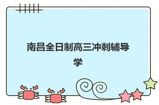 南昌全日制高三冲刺辅导学校培训学校排名前十名如何选择？2025年权威榜单、各校特色与择校全指南