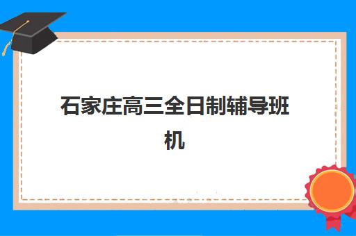 石家庄高三全日制辅导班机构教研能力TOP5如何评估?2025年最新教研实力解析与择校指南 石家庄高三全日制辅导班机构教研能力TOP5如何评估?2025年最新教研实力解析与择校指南