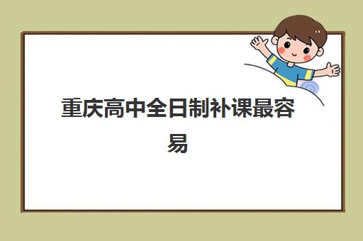 重庆高中全日制补课最容易的大学排名如何查询？2025年最新权威榜单解析、择校技巧与成功经验全攻略