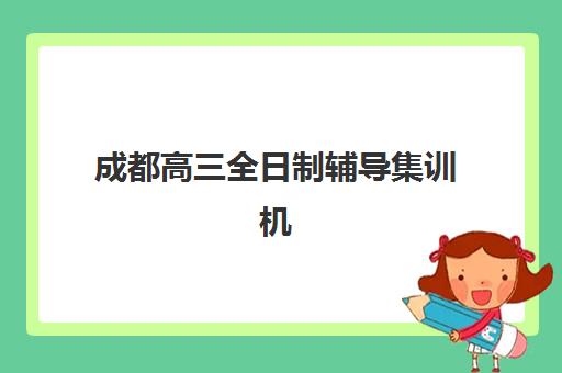 成都高三全日制辅导集训机构发展指数TOP5如何评估？2025年最新评估标准与择校指南全解析