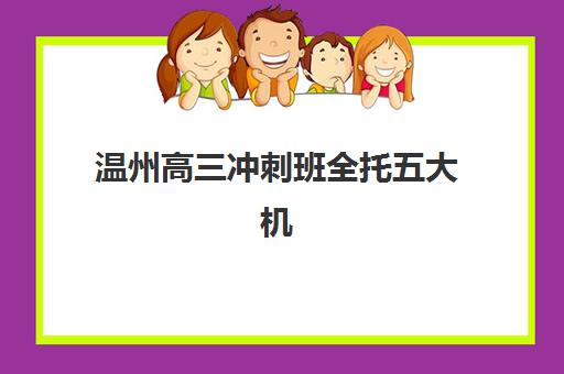 温州高三冲刺班全托五大机构竞争力报告如何解读？2025年最新实力对比、课程体系解析与科学择校指南