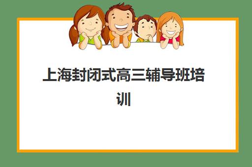 上海封闭式高三辅导班培训机构哪家好一点？2025年权威Top5榜单、择校指南与成功案例深度解析
