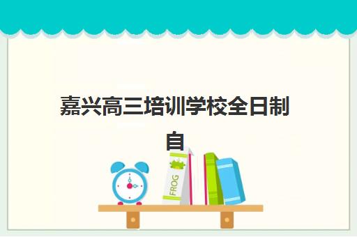 嘉兴高三培训学校全日制自带文具还是发文具？2025年最新政策解读、各校规定对比与科学准备全指南