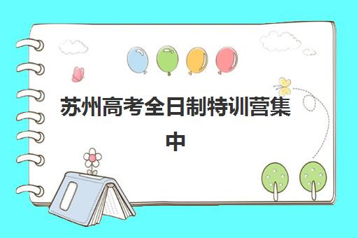 苏州高考全日制特训营集中训练营有哪些地方？2025年最新排名、择校指南与成功案例解析