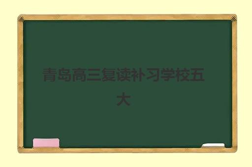 青岛高三复读补习学校五大机构用户反馈分析如何查询？2025年真实评价解析与高性价比择校指南