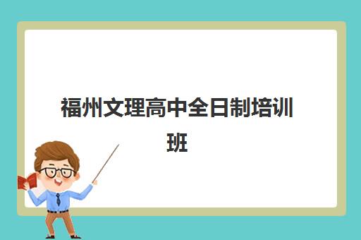 福州文理高中全日制培训班哪个比较好一点？2025年最新权威排名前十、各校特色解析与科学择校全指南