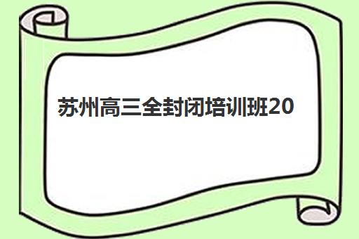 苏州高三全封闭培训班2025年时间是多少？最新时间表、课程安排与择校指南全解析