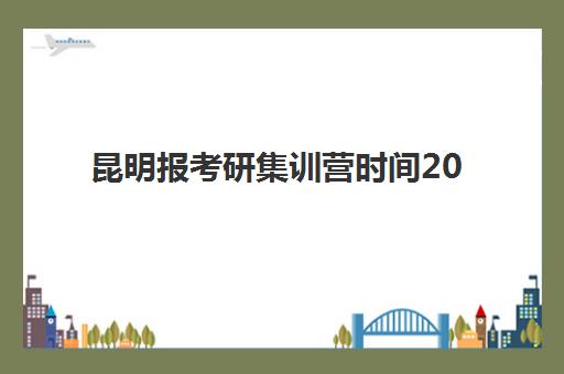昆明报考研集训营时间2025年考试时间如何查询？最新官方时间表、查询渠道与科学备考全攻略