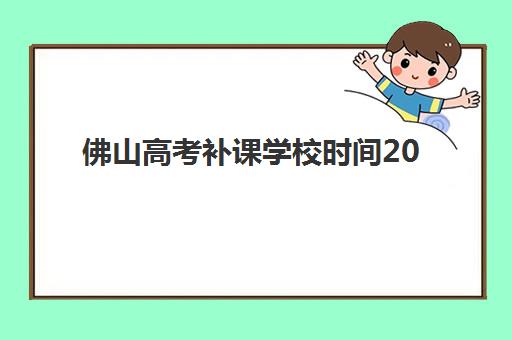 佛山高考补课学校时间2025具体时间如何查询最准确？最新时间表、查询方法与备考指南全解析