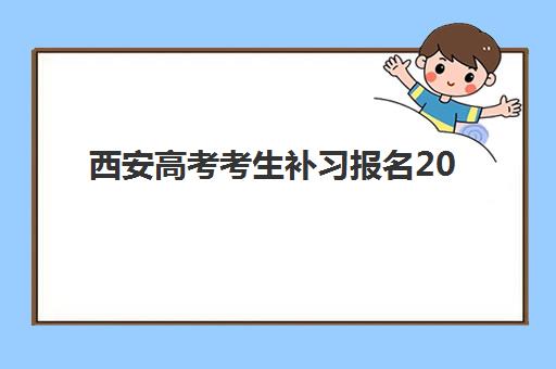 西安高考考生补习报名2025报名时间如何安排？最新时间表与报名全攻略