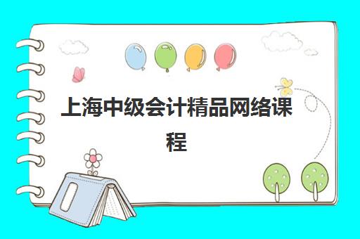 上海中级会计精品网络课程辅导机构排行榜最新如何查询？2025年权威榜单解析、选择标准与成功备考全指南