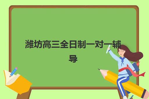潍坊高三全日制一对一辅导培训班哪个比较好？2025年最新排名、收费标准与择校指南全解析