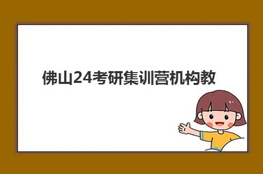 佛山24考研集训营机构教学创新力三强是哪几家？2025年最新排名、创新教学模式与科学择校指南全解析