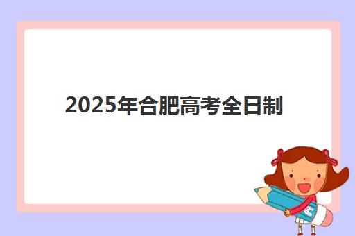 2025年合肥高考全日制封闭班报名时间是什么时候？最新官方日程、报名流程步骤与本地机构选择指南