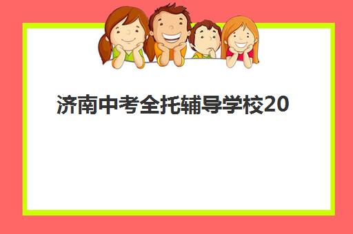 济南中考全托辅导学校2025年考点有哪些？最新权威考点分布解析、各机构教学点地址对比与科学择校全攻略