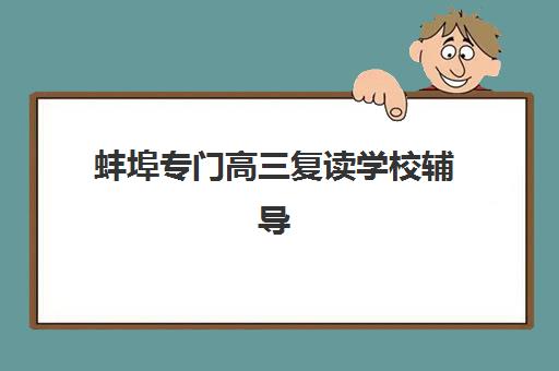 蚌埠专门高三复读学校辅导班哪个比较好一点？2025年最新排名、择校指南与避坑建议