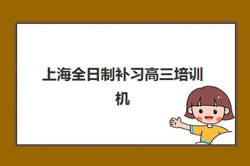 上海全日制补习高三培训机构有哪些学校好?2025年最新排名、择校指南与成功案例全解析 上海全日制补习高三培训机构有哪些学校好?2025年最新排名、择校指南与成功案例全解析