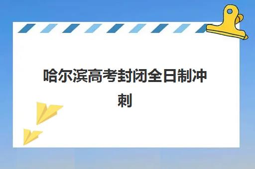 哈尔滨高考封闭全日制冲刺辅导机构排名一览表：2025年十大机构综合评测与择校指南