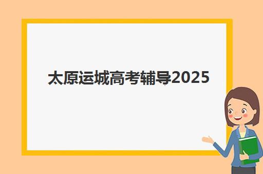 太原运城高考辅导2025培训哪个好？最新权威排名与科学择校全攻略