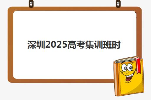 深圳2025高考集训班时间公布！最新报名节点与抢位攻略