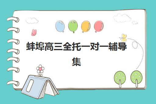 蚌埠高三全托一对一辅导集训营哪个比较好?2025年十大机构收费标准、择校指南与*分策略全解析 蚌埠高三全托一对一辅导集训营哪个比较好?2025年十大机构收费标准、择校指南与*分策略全解析